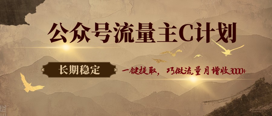 公众号流量主C计划，一键提取，巧做流量月增收3000+-副业网