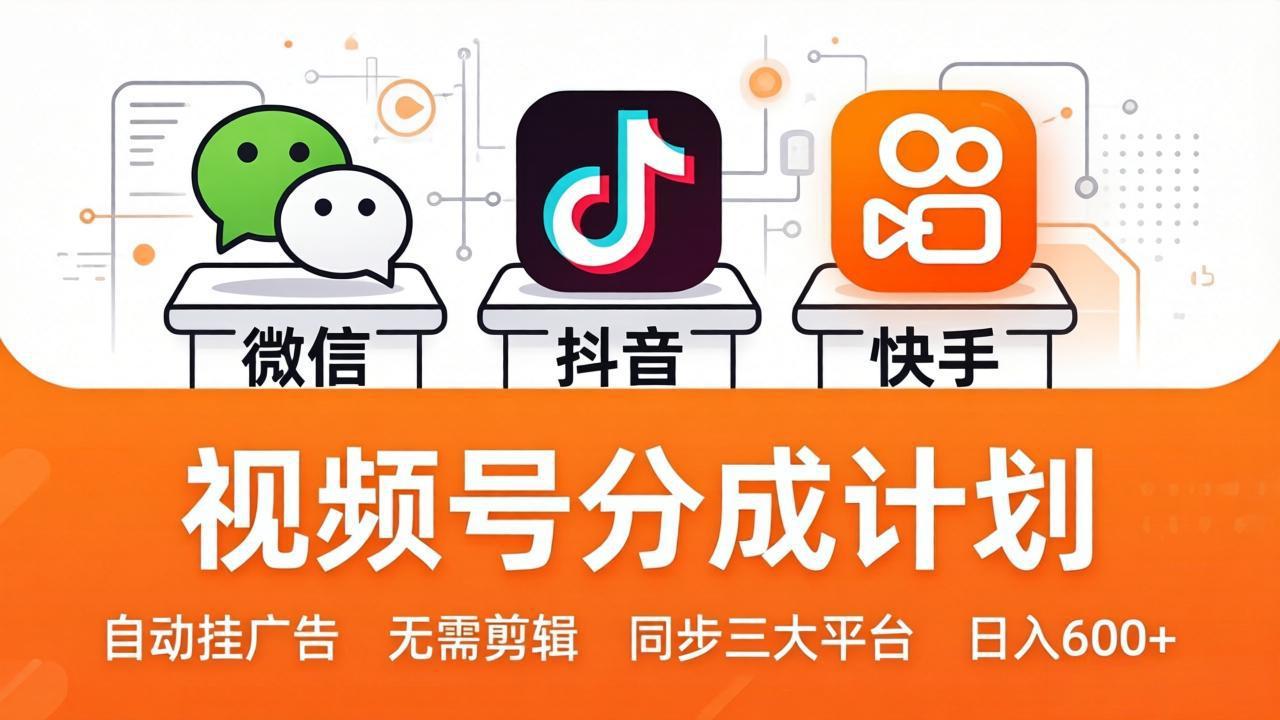 视频号分成计划：发视频自动挂广告，无需剪辑同步三大平台，单号轻松日入600+-副业网