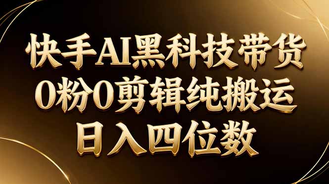 26年最新快手AI黑科技带货，0粉0剪辑，纯搬运，日入四位数-副业网