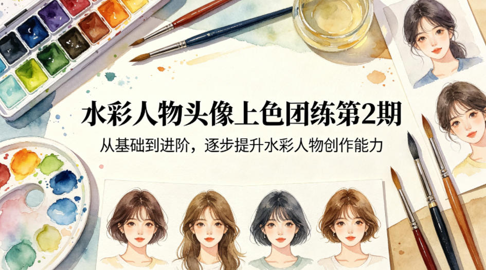 水彩人物头像上色团练第2期，从基础到进阶，逐步提升水彩人物创作能力-副业网