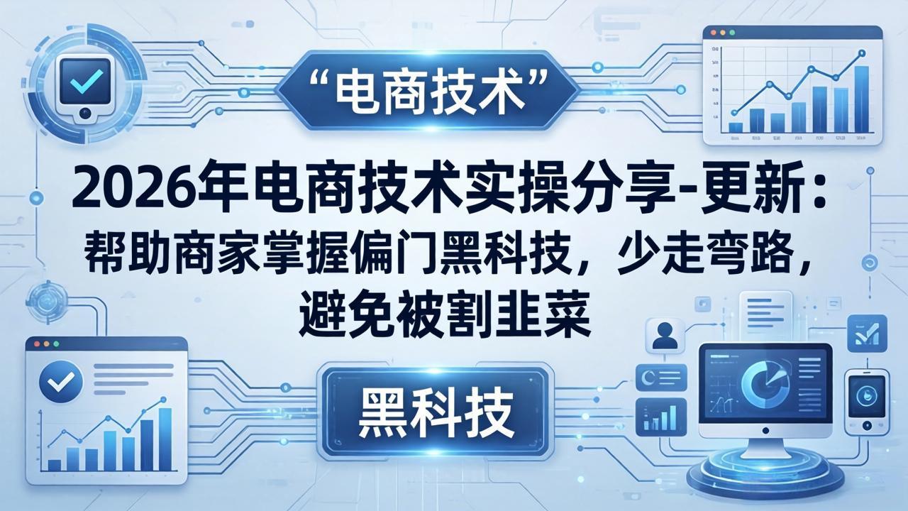 2026年电商技术实操分享-更新：帮助商家掌握偏门黑科技，少走弯路，避免被割韭菜-副业网