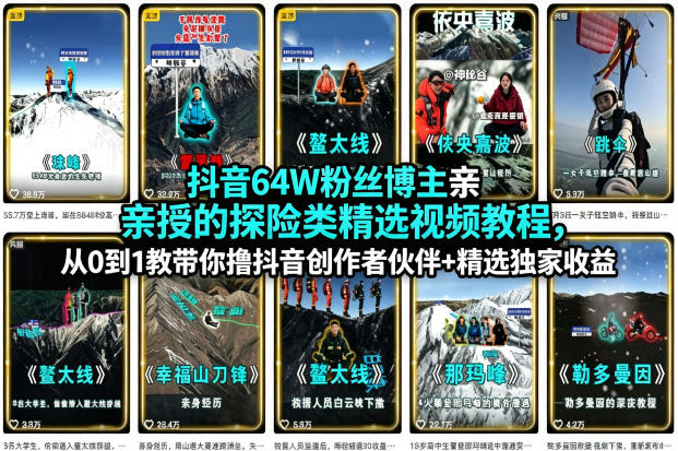 抖音64W粉丝博主亲授的探险类精选视频教程,从0到1教带你撸抖音创作者伙伴+精选独家收益