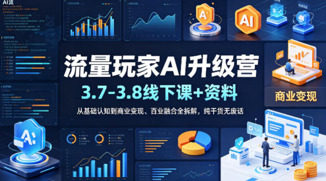 流量玩家AI升级营(3.7-3.8线下课和资料)，从基础认知到商业变现、百业融合全拆解，纯干货无废话-副业网