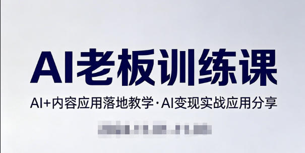 内容AI老板训练课，AI+内容应用落地教学，AI变现的实战应用分享-副业网