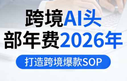 跨境AI头部年费2026年，打造跨境爆款SOP(更新4月)-副业网