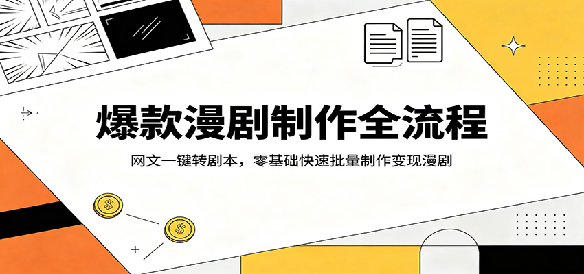 爆款漫剧制作全流程：网文一键转剧本，零基础快速批量制作变现漫剧-副业网