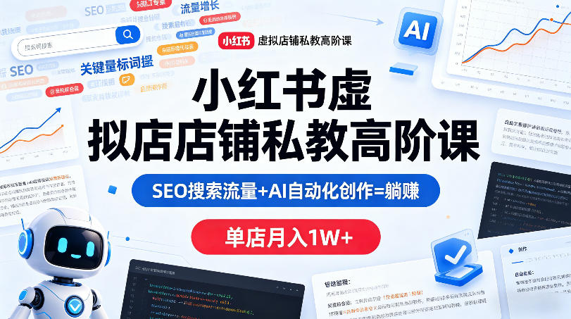 小红书虚拟店铺私教高阶课，SEO搜索流量+AI自动化创作=躺賺，单店月入1W+-副业网