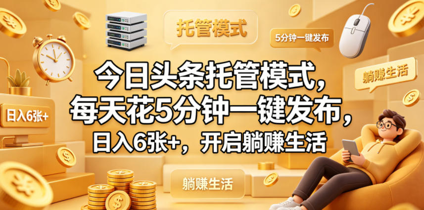 今日头条托管模式，每天花5分钟一键发布，日入6张+，开启躺賺生活【揭秘】-副业网