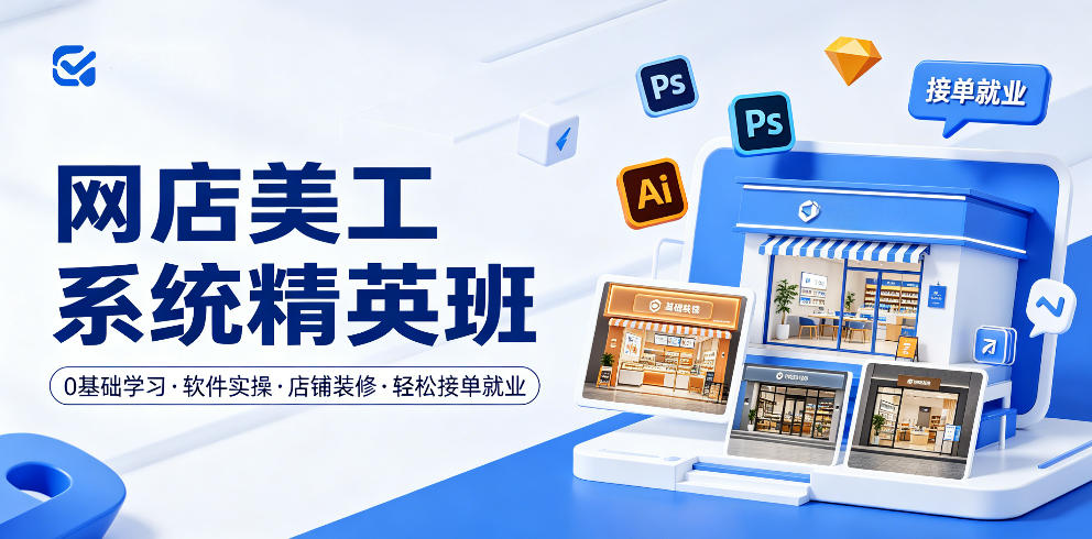 网店美工系统精英班，0基础学习，从软件实操到店铺装修，轻松接单就业-副业网