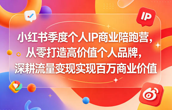 小红书季度个人IP商业陪跑营，从零打造高价值个人品牌，深耕流量变现实现百万商业价值-副业网
