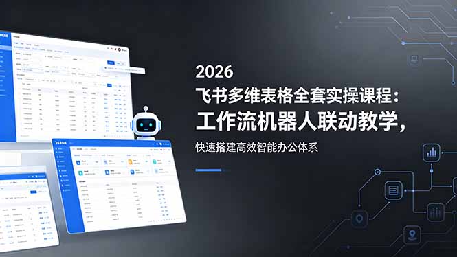 2026飞书多维表格全套实操课程：工作流机器人联动教学，快速搭建高效智能办公体系-副业网