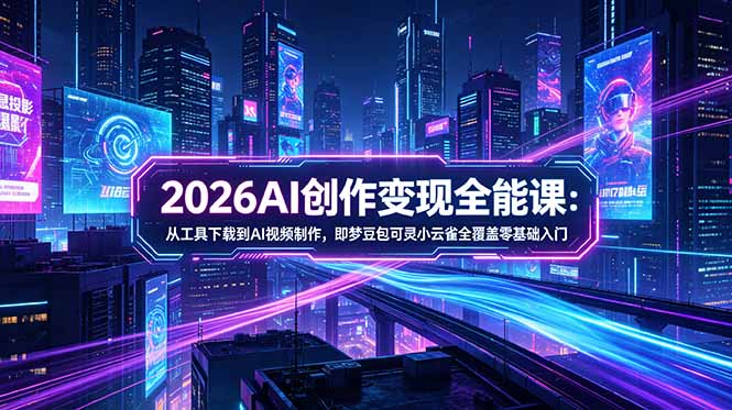 2026AI创作变现全能课-更新5月：从工具下载到AI视频制作，即梦豆包可灵小云雀全覆盖零基础入门-副业网