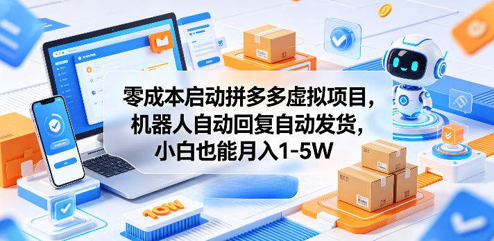 零成本启动拼多多虚拟项目，机器人自动回复自动发货，小白也能月入1-5W【揭秘】-副业网