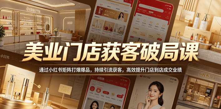 美业门店获客破局课，通过小红书矩阵打爆爆品，持续引流获客，高效提升门店到店成交业绩-副业网