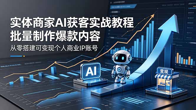 实体商家AI获客实战教程：批量制作爆款内容，从零搭建可变现个人商业IP账号-副业网