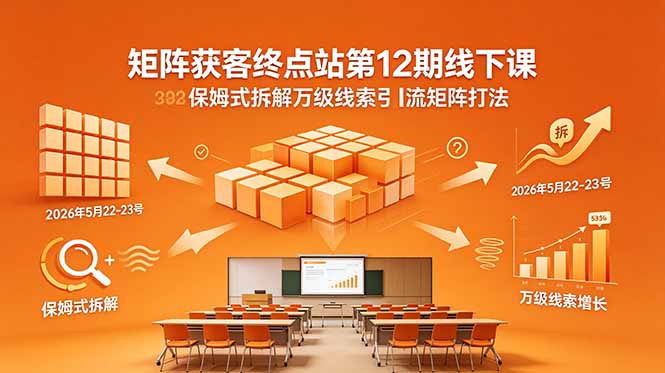 矩阵获客终点站第12期线下课 2026年5月22-23号 保姆式拆解万级线索引流矩阵打法-副业网
