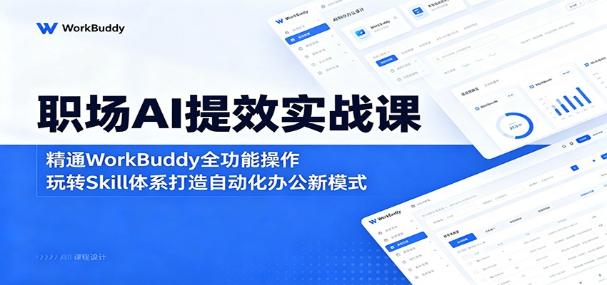 职场AI提效实战课：精通WorkBuddy全功能操作，玩转Skill体系打造自动化办公新模式-副业网