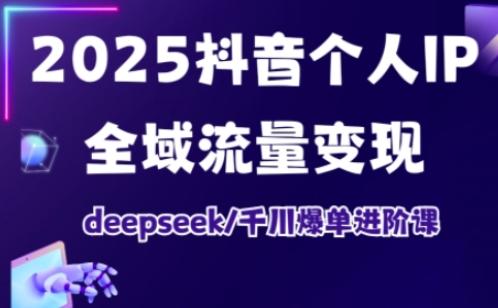 抖音个人IP全域流量变现进阶课，deepseek千川爆单进阶课(更新2026年05月)-副业网