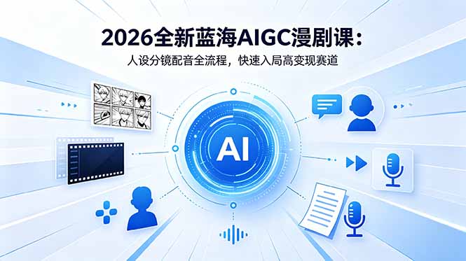 2026全新蓝海AIGC漫剧课：人设分镜配音全流程，快速入局高变现赛道-副业网