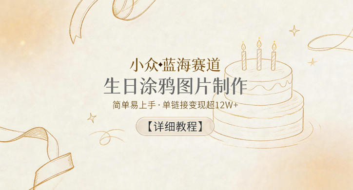 小众蓝海赛道，生日涂鸦图片制作，简单易上手，单链接变现超12W+【详细教程】-副业网