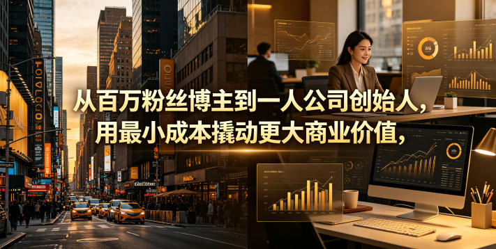 从百万粉丝博主到一人公司创始人，用最小成本撬动更大商业价值-副业网