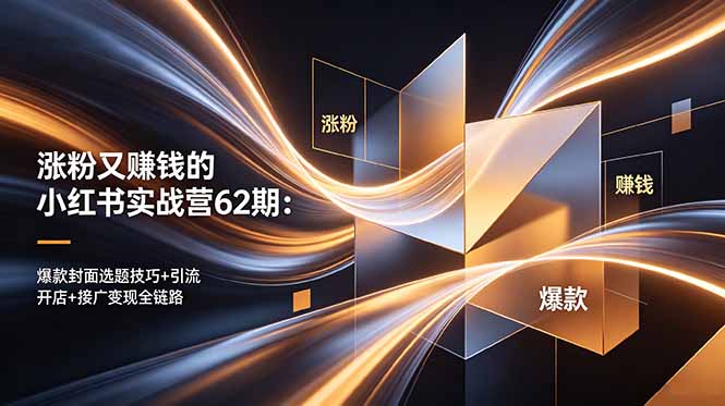 涨粉又赚钱的小红书实战营62期：爆款封面选题技巧+引流开店+接广变现全链路-副业网
