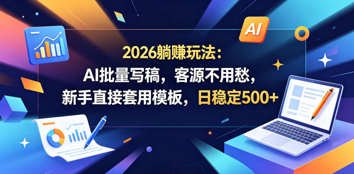 2026躺賺玩法：AI批量写稿，客源不用愁，新手直接套用模板，日稳定500+【揭秘】-副业网