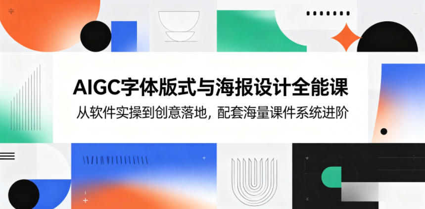 AIGC字体版式与海报设计全能课，从软件实操到创意落地，配套海量课件系统进阶-副业网