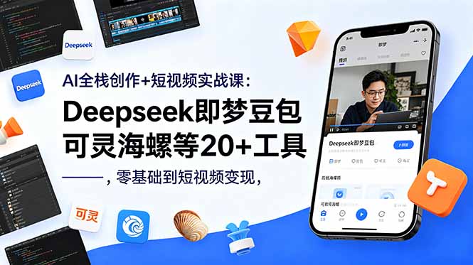 AI全栈创作+短视频实战课：Deepseek即梦豆包可灵海螺等20+工具，零基础到短视频变现-副业网