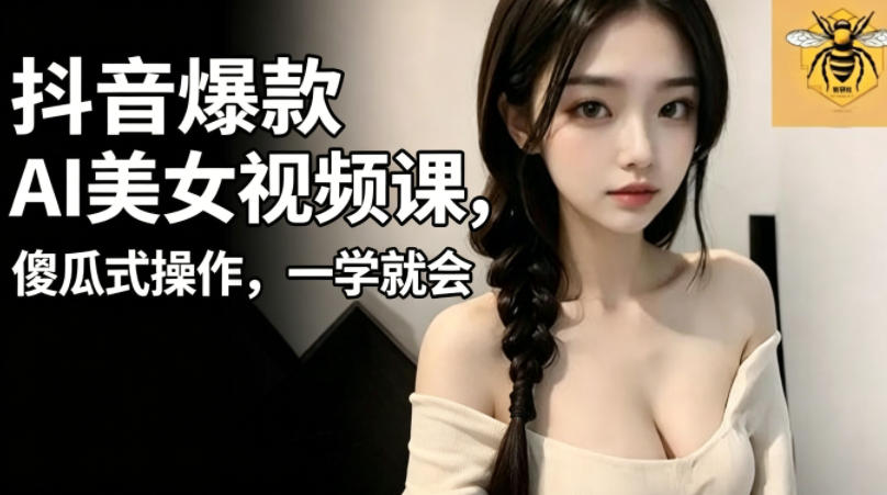 抖音爆款AI美女视频课，傻瓜式操作，一学就会，1个小就能上手-副业网