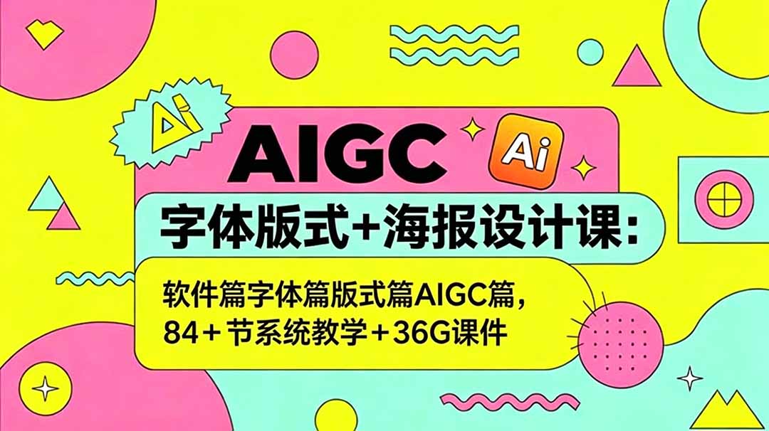 AIGC字体版式+海报设计课：软件篇字体篇版式篇AIGC篇，系统教学+36G课件-副业网