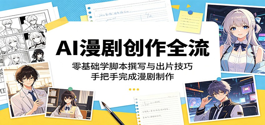 AI漫剧创作全流程：零基础学脚本撰写与出片技巧，手把手完成漫剧制作-副业网