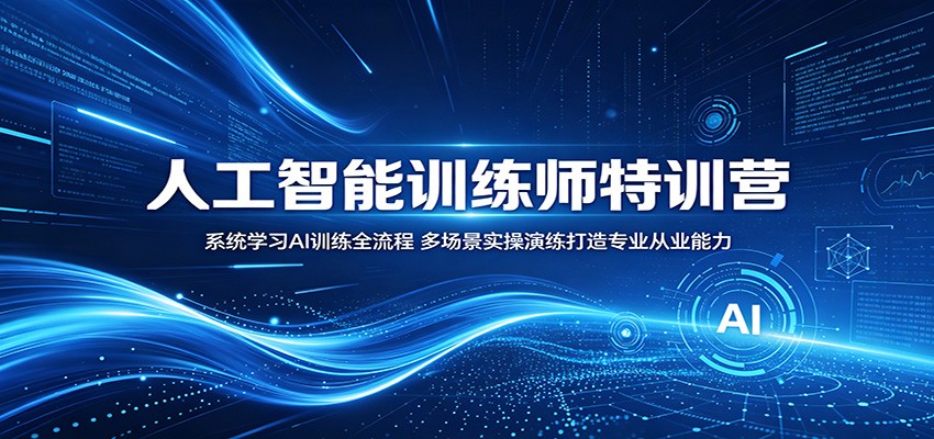 人工智能训练师特训营：系统学习AI训练全流程，多场景实操演练打造专业从业能力-副业网
