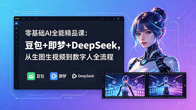 零基础AI全能精品课：豆包+即梦+DeepSeek，从生图生视频到数字人全流程-副业网