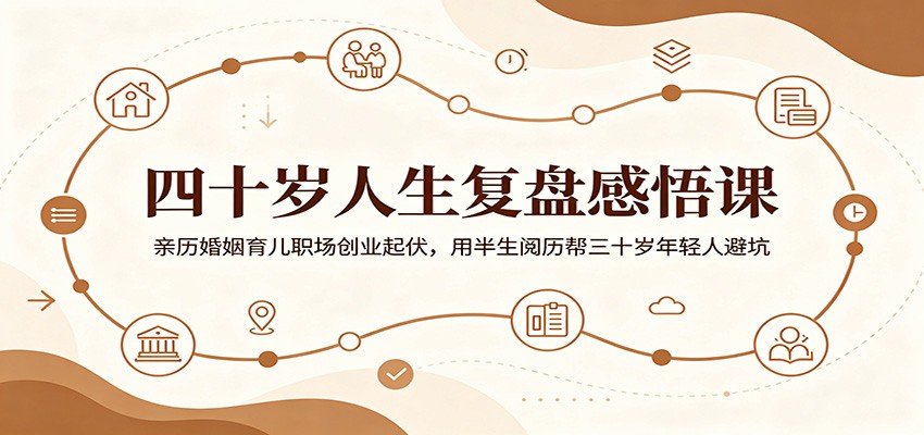 四十岁人生复盘感悟课：亲历婚姻育儿职场创业起伏，用半生阅历帮三十岁年轻人避坑-副业网