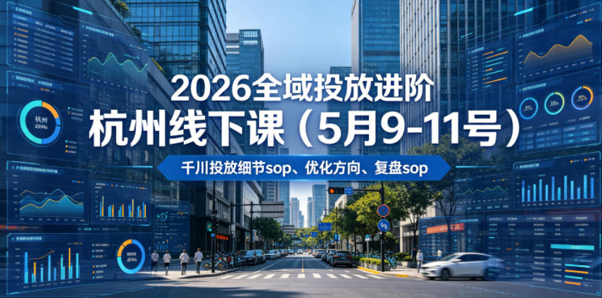 2026全域投放进阶杭州线下课(5月9-11号)，包括千川投放细节sop、优化方向、复盘sop(20小时录音+字幕)-副业网