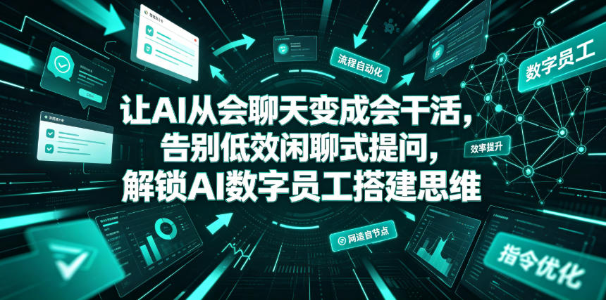 让AI从会聊天变成会干活，告别低效闲聊式提问，解锁AI数字员工搭建思维-副业网