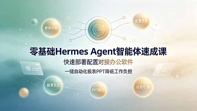 零基础Hermes Agent智能体速成课，快速部署配置对接办公软件；一键自动化报表PPT降低工作负担-副业网