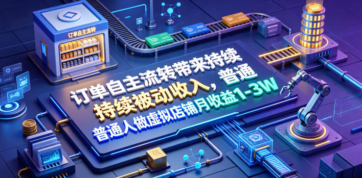 订单自主流转带来持续被动收入，普通人做虚拟店铺月收益1-3W【揭秘】-副业网
