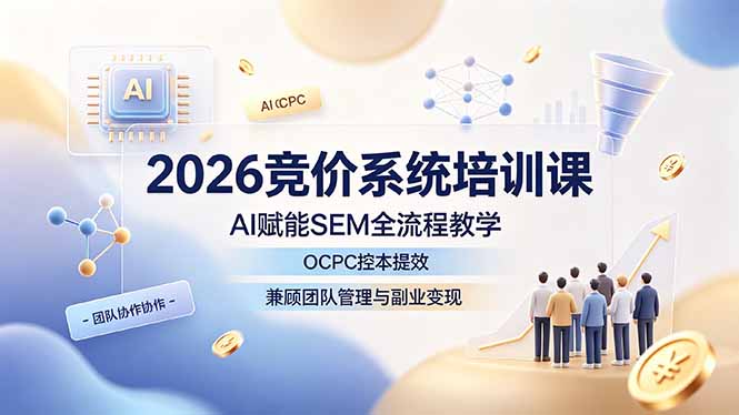 2026竞价系统培训课，AI赋能SEM全流程教学，OCPC控本提效，兼顾团队管理与副业变现-副业网