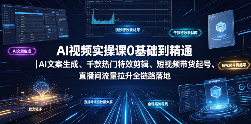 AI视频实操课0基础到精通｜AI文案生成、千款热门特效剪辑、短视频带货起号、直播间流量拉升全链路落地-副业网