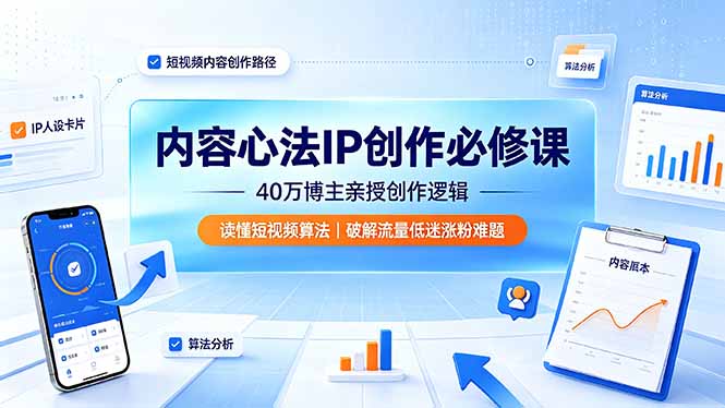 内容心法IP创作必修课：40万博主亲授创作逻辑，读懂短视频算法，破解流量低迷涨粉难题-副业网