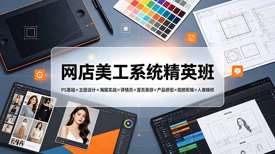网店美工系统精英班-7月：PS基础×主图设计×海报实战×详情页×首页装修×产品修图×视频剪辑×人像精修。-副业网