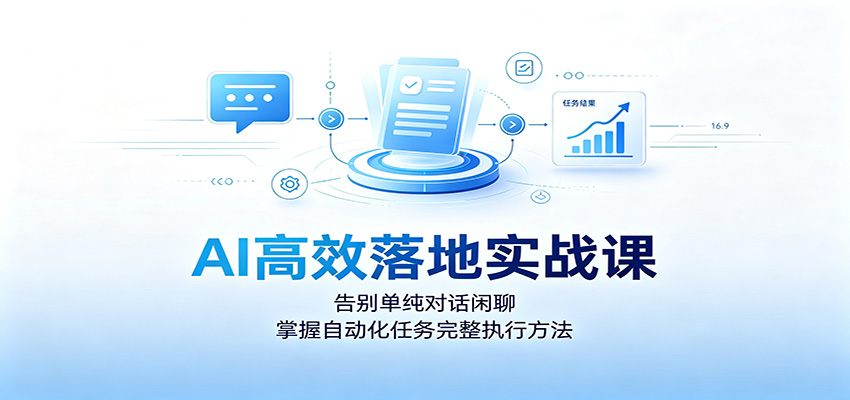 AI高效落地实战课：告别单纯对话闲聊，掌握自动化任务完整执行方法-副业网