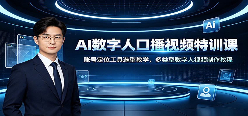 AI数字人口播视频特训课：账号定位工具选型教学，多类型数字人视频制作教程-副业网