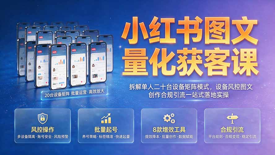 小红书图文量化获客课｜拆解单人二十台设备矩阵模式，设备风控图文创作合规引流一站式落地实操-副业网