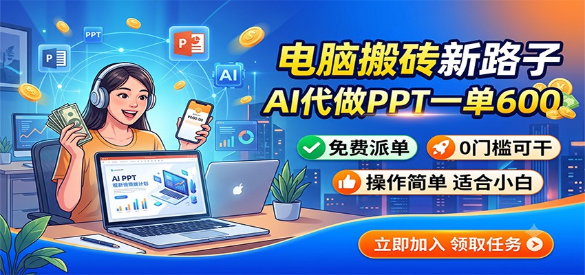 电脑搬砖新路子：AI代做PPT一单600，免费派单，0门槛可干-副业网