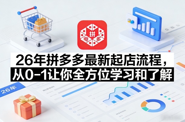 26年拼多多最新起店流程，从0-1让你全方位学习和了解(07月28日更新)-副业网
