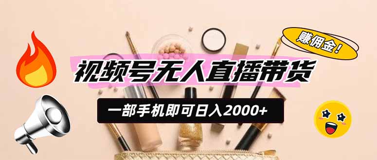 视频号无人直播带货，一部手机即可日入2000+，躺赚商家CPS佣金-副业网