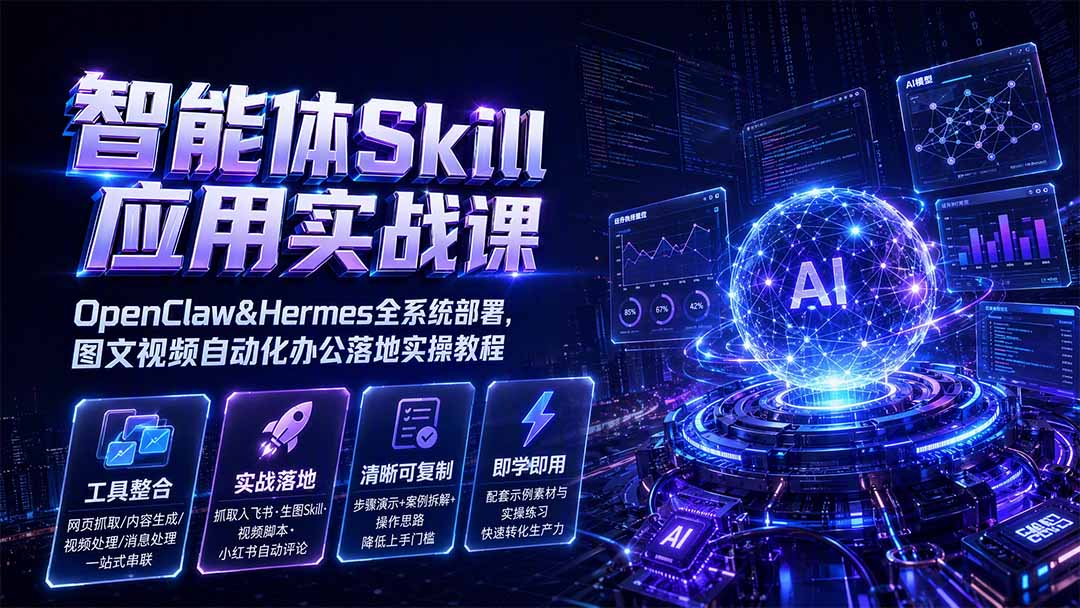 智能体Skill应用实战课：OpenClaw&Hermes全系统部署，图文视频自动化办公落地实操教程-副业网